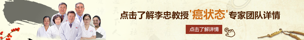 美女光衣网站九一北京御方堂李忠教授“癌状态”专家团队详细信息